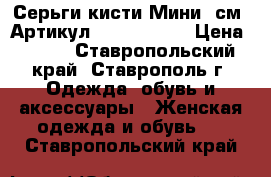  Серьги-кисти(Мини 8см)	 Артикул: kist_76-52	 › Цена ­ 300 - Ставропольский край, Ставрополь г. Одежда, обувь и аксессуары » Женская одежда и обувь   . Ставропольский край